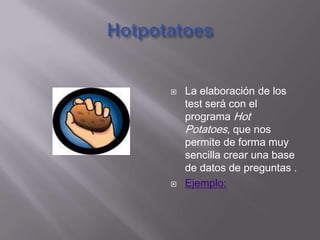 HotpotatoesLa elaboración de los test será con el programa Hot Potatoes, que nos permite de forma muy sencilla crear una base de datos de preguntas .Ejemplo: