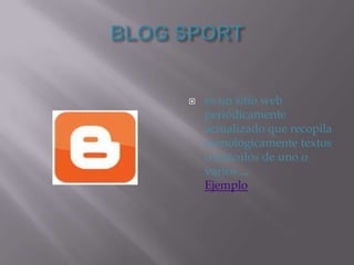 BLOG SPORTes un sitio web periódicamente actualizado que recopila cronológicamente textos o artículos de uno o varios ...Ejemplo
