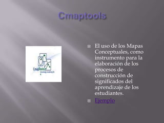 CmaptoolsEl uso de los Mapas Conceptuales, como instrumento para la elaboración de los procesos de construcción de significados del aprendizaje de los estudiantes.Ejemplo