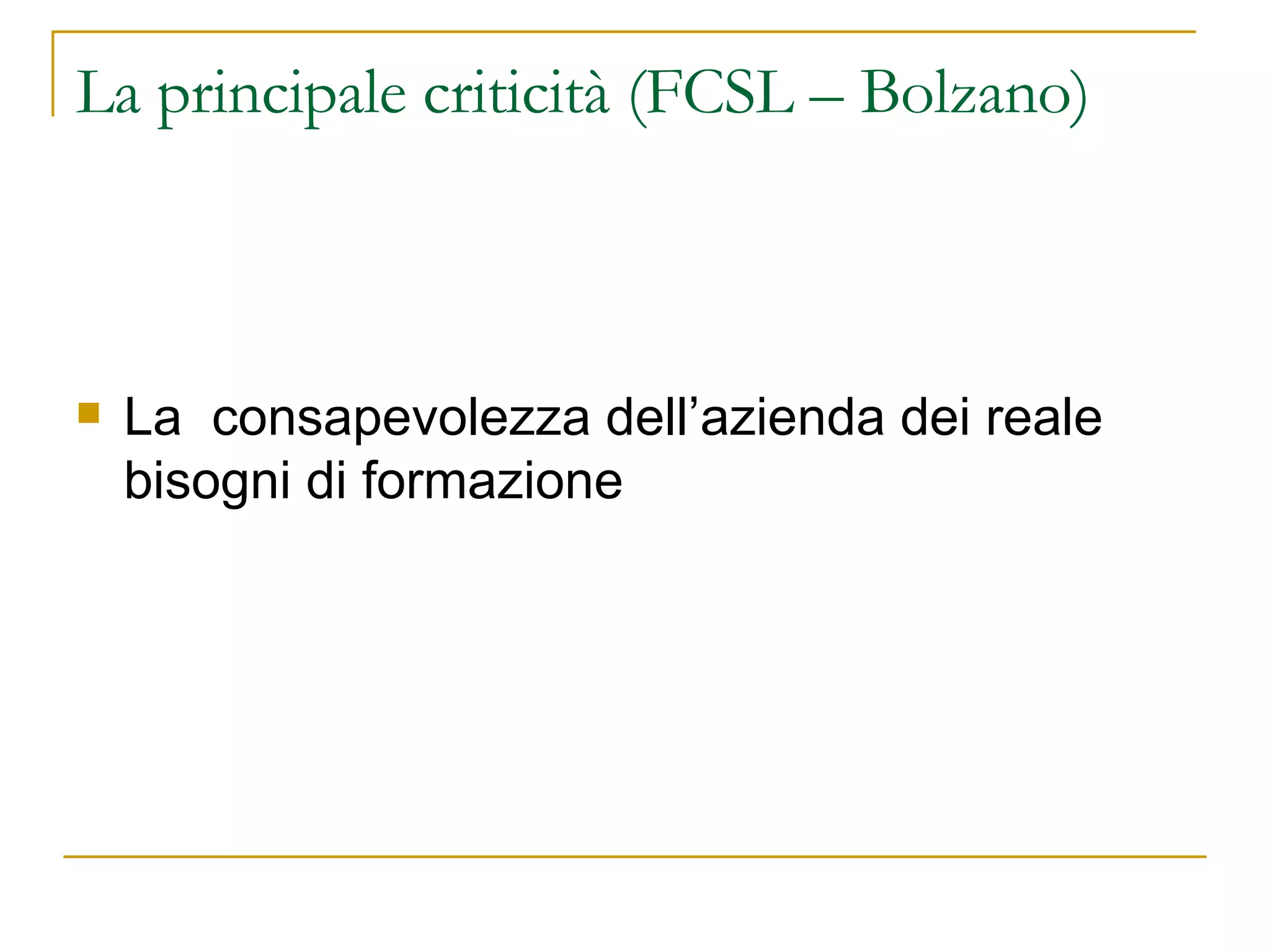 La principale criticità (FCSL – Bolzano) La  consapevolezza dell’azienda dei reale bisogni di formazione  