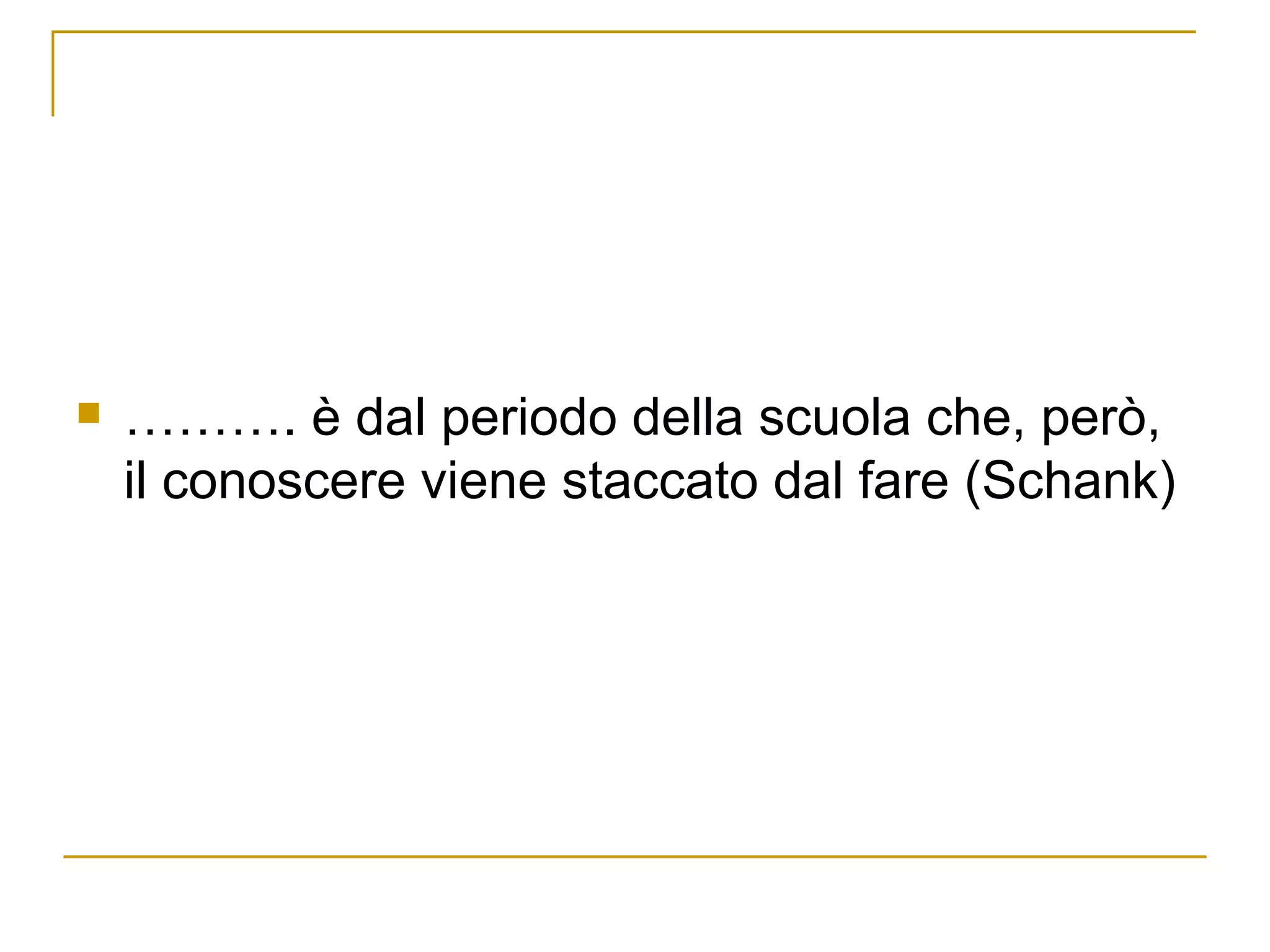 ……… . è dal periodo della scuola che, però, il conoscere viene staccato dal fare (Schank) 