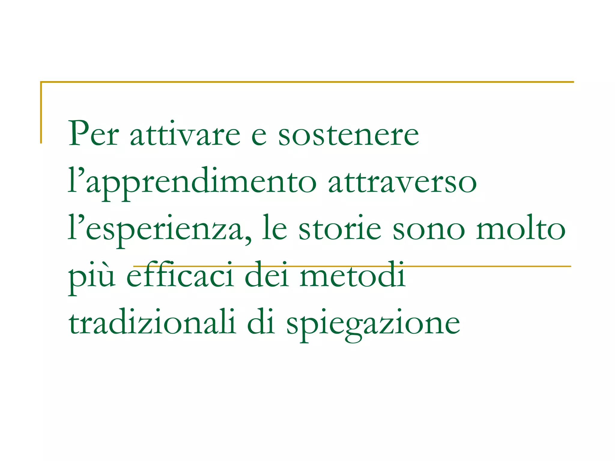 Per attivare e sostenere l’apprendimento attraverso l’esperienza, le storie sono molto più efficaci dei metodi tradizionali di spiegazione 