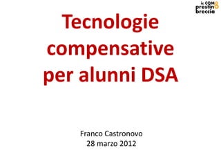 Tecnologie
compensative
per alunni DSA

   Franco Castronovo
     28 marzo 2012
 
