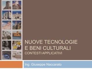 NUOVE TECNOLOGIE
E BENI CULTURALI
CONTESTI APPLICATIVI


Ing. Giuseppe Naccarato
 