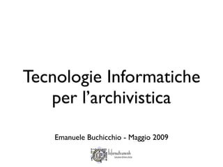 Tecnologie Informatiche
   per l’archivistica

    Emanuele Buchicchio - Maggio 2009
 