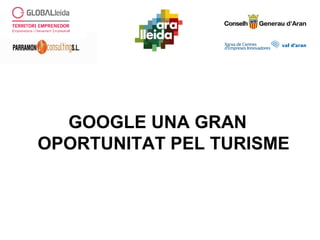 GOOGLE UNA GRAN
OPORTUNITAT PEL TURISME
 