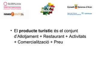 • El producte turístic és el conjunt
d’Allotjament + Restaurant + Activitats
+ Comercialització + Preu
 