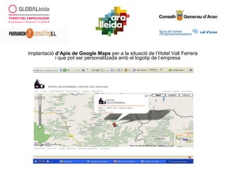 Implantació d’Apis de Google Maps per a la situació de l’Hotel Vall Ferrera
i que pot ser personalitzada amb el logotip de l’empresa
 
