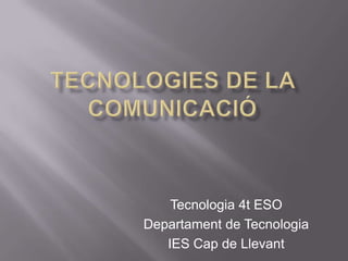 TECNOLOGIES DE LA COMUNICACIÓ Tecnologia 4t ESO Departament de Tecnologia IES Cap de Llevant 