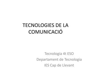 TECNOLOGIES DE LA
COMUNICACIÓ
Tecnologia 4t ESO
Departament de Tecnologia
IES Cap de Llevant
 