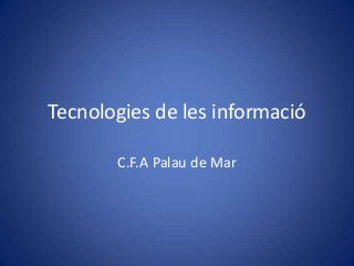 Tecnologies de les informació

       C.F.A Palau de Mar
 