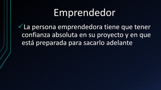 Emprendedor
La persona emprendedora tiene que tener
confianza absoluta en su proyecto y en que
está preparada para sacarlo adelante
 