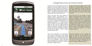 Google Nexus One nel mondo Android
     A mano a mano nuovi dispositivi verranno resi          By hand to hand new devices will be made
     disponibili sul mercato attraverso questo canale,      available on the market through this channel, users
     gli utenti avranno la possibilità di combinare il      will have the possibility to combine the phone to
     telefono di loro gradimento con l’offerta di piano     their liking with that offer of tariff plan that best
     tariffario che meglio risponde alle loro esigenze.     meets their needs. prices and the details of the
     Prezzi e i dettagli dei piani telefonici da parte      plans by phone from the operators will be available
     degli operatori saranno disponibili sul sito.          on the site.

     "Nexus One rientra nella nuova categoria di            "Nexus One falls in the new category of devices
     dispositivi definita “super-telefonini”, con i         defined “super-Mobile Phones”, with the chipset
     chipset Qualcomm Snapdragon™ da 1GHz che lo            Qualcomm Snapdragon from 1GHz that makes it
     rende potente quanto un computer portatile di 3        powerful as a portable computer 3 or 4 years ago”,
     o 4 anni fa”, ha commentato Andy Rubin, VP of          commented Andy Rubin, VP of Engineering of
     Engineering di Google. “E’ il nostro modo di           Google. “Is our way of raising the standard on what
     alzare lo standard su cosa è possibile ottenere        is possible to obtain when it comes to create the
     quando si tratta di creare la migliore esperienza      best experience for mobile users. We do not see
     mobile per gli utenti. Non vediamo l’ora di            the hour to start working with the producers of
     iniziare a lavorare con i produttori di dispositivi    hardware devices and the telephone operators to
     hardware e gli operatori di telefonia per portare      bring to market more phones, in the world,
     sul mercato più telefoni, in tutto il mondo,           through this channel”
     attraverso questo canale”.


     "Nexus One rappresenta una combinazione                "Nexus One represents a unique combination of
     unica di design e innovazione che due aziende          design and innovation that two companies, like
     come Google e HTC possono avere quando                 Google and HTC may have when they work
     collaborano insieme”, ha dichiarato Peter Chou,        together, said Peter Chou, CEO of HTC Corporation.
     CEO di HTC Corporation. "Nexus One porta               "Nexus One bring forward the strategy of HTC that
     avanti la strategia di HTC che consiste nell’offrire   is to offer users a range of mobile phones in a
     agli utenti una gamma di cellulari in grado di         position to respond to different demands”.
     rispondere ad esigenze diverse”.

23                                                                                                              24
 