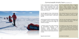 Commonwealth Antartic Team by Kaspersky Lab
     Il Team Commonwealth Antartic di Kaspersky            The team Commonwealth Antartic to Kaspersky
     Lab è composto da donne provenienti da 7 Paesi        Labs is composed of women from 7 different
     diversi - Brunei Darussalam, Cipro, India,            countries - Brunei Darussalam, Cyprus, India,
     Giamaica, Nuova Zelanda, Singapore e Regno            Jamaica, New Zealand, Singapore, United Kingdom
     Unito – che hanno percorso 900 chilometri,            which have route 900 kilometres, his towards the
     sciando verso il Polo Sud.                            South Pole.


     Una volta raggiunta la meta, i membri del team        Once reached the goal, the team will be the first
     saranno le prime persone dei loro rispettivi Paesi    people of their respective countries of origin
     di origine – tra uomini e donne – a sciare verso il   between men and women to ski to the South Pole.
     Polo Sud.


     Quelli provenienti dall’India, dalla Nuova Zelanda    Those from India, New Zealand and Singapore will
     e da Singapore saranno le prime donne delle           be the first women of their nations to have done
     loro Nazioni ad avere fatto questo viaggio così       this travel so symbolic and prestigious.
     simbolico e prestigioso.


     La spedizione segna anche il 60mo anniversario        The shipping also marks the 60th anniversary of
     del Commonwealth unitamente a voler                   the Commonwealth together to want demonstrate
     dimostrare il proprio potenziale per la               its potential for the extraordinary international
     straordinaria    capacità    internazionale    di     capacity for understanding and exchange, putting
     comprensione e di interscambio, mettendo in           in evidence the labours of women from all over the
     evidenza le fatiche di donne provenienti da tutto     world.
     il mondo.



     Seguiamo questa impresa!                              Let’s follow this challenge!

31                                                                                                          32
 