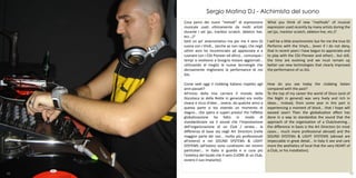 Sergio Matina DJ - Alchimista del suono
     Cosa pensi dei nuovi “metodi” di espressione          What you think of new “methods” of musical
     musicale usati ultimamente da molti artisti           expression used recently by many artists during the
     durante i set (pc, tracktor scratch, ableton live,    set (pc, tracktor scratch, ableton live, etc.)?
     ecc…)?
     Sarò un po’ anacronistico ma per me il vero DJ        I will be a little anachronistic but for me the true DJ
     suona con i Vinili… (anche se non nego, che negli     Performs with the Vinyls… (even if I do not deny,
     ultimi anni ho incominciato ad apprezzare e a         that in recent years I have begun to appreciate and
     suonare con i CDJ Pioneer ed altro)… comunque i       to play with the CDJ Pioneer and other)... but still,
     tempi si evolvono e bisogna restare aggiornati…       the time are evolving and we must remain up
     utilizzando al meglio le nuove tecnologie che         better use new technologies that clearly improved
     decisamente migliorano la performance di noi          the performance of us DJs.
     DJs.

     Come vedi oggi il clubbing italiano rispetto agli     How do you see today the clubbing Italian
     anni passati?                                         compared with the past?
     All'inizio della mia carriera il mondo della          To the top of my career the world of Disco (and of
     Discoteca (e della Notte in generale) era molto       the Night in general) was very lively and rich in
     vivace e ricco d'idee... invece, da qualche anno a    ideas... Instead, from some year in this part is
     questa parte si sta vivendo un momento di             experiencing a moment of block… that I hope will
     stagno… che spero si superi presto! Poi l'effetto     exceed soon! Then the globalisation effect has
     globalizzazione ha fatto in modo di                   done in a way to standardize the sound that the
     standardizzare sia il sound che l'impostazione        approach of the organisation of a Club/evening...
     dell'organizzazione di un Club / serata... la         the difference in basis is the Art Directors (in most
     differenza di base sta negli Art Directors (nella     cases... much more professional abroad) and the
     maggior parte dei casi... molto più professionali     SOUND SYSTEMs & LIGHT SYSTEMS (abroad are
     all'estero) e nei SOUND SYSTEMs & LIGHT               impeccable in great detail... In Italy it see and care
     SYSTEMS (all'estero sono curatissimi nei minimi       more the aesthetics of local that the very HEART of
     particolari... in Italia si guarda e si cura più      a Club, or his installation).
     l'estetica del locale che il vero CUORE di un Club,
     ovvero il suo impianto).


41                                                                                                               42
 