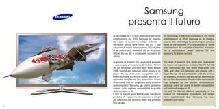 Samsung
                    presenta il futuro
     La tecnologia 3D è la vera rivoluzione dell'home    3D technology is the true revolution in the home
     entertainment del 2010. Samsung da’ impulso         entertainment of 2010. Samsung as an impetus
     da subito a questa tecnologia esibendo –            now to this technology by producing in pending
     nell’attesa vetrina delle novità del CES – una      home of the novelties of CES a solution of home
     soluzione di Home Entertainment 3D completa         entertainment 3D complete a futuristic television
     di un avveniristico televisore 3D, un sofisticato   3D, a sophisticated player blue-ray 3D and
     lettore Blu-ray 3D e accattivanti occhialini 3D     appealing 3D glasses (active).
     (attivi).

     La gamma di prodotti che consente di generare       The range of products that allows you to generate
     a casa propria un’esperienza 3D include i TV Full   his house 3d experience includes the TV full HD
     HD con tecnologia LED delle serie 9000, 8000 e      with technology led the series 9000.8000 and
     7000, nonché altri televisori LCD e plasma e un     7000, and other LCD television and plasma, and a
     player Blu-ray. Tutti sono compatibili con i        player Blu-ray. All are compatible with the various
     diversi standard 3D, incluso quello “Blu-ray 3D”    3D standard, including the Blu-ray 3D approved by
     approvato dalla Blu-ray Disc Association. Grazie    Blu-ray Disc Association. Thanks to the exclusive 3D
     all'esclusivo chip 3D progettato dalla divisione    chip designed by the division semiconductor
     semiconduttori Samsung, gli utenti potranno         Samsung, users can count on better compatibility
     contare sulla migliore compatibilità e qualità      and quality of images in 3D.
     delle immagini in 3D.                               The LED TV full HD 9000 is specifically of the
     Il LED TV Full HD serie 9000 è nello specifico il   product of engineering, innovation and design
     prodotto di ingegneria, innovazione e design        more sophisticated that Samsung has ever
     più sofisticato che Samsung abbia mai prodotto      produced until today.
     fino ad oggi.                                                                                29
55                                                                                                          56
 