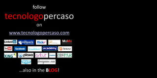 follow
tecnologopercaso
           on
 www.tecnologopercaso.com




    …also in the BLOG!
 