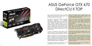 ASUS GeForce GTX 670
          DirectCU II TOP
     Basata sulla GPU NVIDIA da 28nm “Kepler”, la nuovissima       Based on the NVIDIA GPU to 28Nm "Kepler", the
     scheda grafica ASUS GeForce GTX 670 DirectCU II TOP           new ASUS graphics card GeForceGTX 670 DirectCU II TOP
     garantisce le migliori prestazioni di gioco.                  provides the best gaming performance.

     La versione TOP utilizza GPU selezionate che vengono          The TOP version that are selected using GPU overclock
     overcloccate       nativamente          per     raggiungere   natively to achieve high speeds instantaneously.
     istantaneamente velocità elevate. Con 1344 core CUDA e        By 1344 CUDA cores and 2 GB of GDDR5 memory, this new
     2 Gb di memoria GDDR5, questa nuova creazione ASUS            creation using ASUS's exclusive technology DirectCU II
     utilizza l’esclusiva tecnologia DirectCU II per la            for heat dissipation.
     dissipazione del calore. Inoltre, la tecnologia DIGI+ VRM a   Furthermore,        the    technology     DIGI   +       8-
     8 fasi e componenti Super Alloy Power offrono una             phase VRM and Super Alloy Power components offer a
     capacità di raffreddamento del 20% superiore a quella         cooling capacity of 20% higher than that of the other
     delle altre schede, mentre le ventole sono più silenziose,    cards, while the fans are quieter, opening new
     aprendo nuove possibilità all’overclocking con l’utility      possibilities GPU overclocking with the ASUS Tweak Utility.
     ASUS GPU Tweak.

     Il sistema di raffreddamento ASUS DirectCU utilizza           The cooling system ASUS DirectCU heatpipe copper and an
     heatpipe in rame e un’area di dissipazione complessiva        area of ​higher overall dissipation of 200% to ensure the
     superiore del 200% per garantire temperature più basse.       lowest temperatures.

     Operando a temperature inferiori del 20% rispetto alle        Operating at temperatures lower than 20% compared to
     schede di riferimento, la nuova scheda grafica ASUS           the reference cards, the new ASUS graphics card ensures
     assicura una maggior durata e stabilità nelle sessioni di     greater durability and stability under the most intense
     gioco più intense e in fase di overclocking. Al minimo, le    gaming sessions and during overclocking. At a minimum,
     doppie ventole garantiscono una silenziosità nettamente       the Dual fans provide a noise much larger than the standard
     superiore alle schede standard con analoga GPU.               card with a similar GPU.

     La scheda grafica GeForce® GTX 670 DirectCU II TOP è          The GeForce® GTX 670 DirectCU II TOP is available at a
     disponibile a un prezzo di Euro 420,00 IVA inclusa.           price of Euro 420.00 including VAT.
52                                                                                                                             53
 
