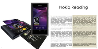 Nokia Reading
    Per rendere ancora più completa ed emozionante                  To       make       it     even     more     complete     and
    l’esperienza offerta dai dispositivi della gamma Lumia          exciting experience offered by Lumia range devices Nokia
    Nokia presenta Nokia Reading, in occasione del Salone           introduces Nokia Reading, on the occasion of
    Internazionale del Libro di Torino. La nuova applicazione       the International Book Fair of Turin. The new
    offre la possibilità di acquistare o scaricare gratuitamente    application offers the possibility to buy or download for
    sui nuovi smartphone Nokia i romanzi e best-seller              free on the new Nokia smartphone novels and best-
    preferiti, selezionandoli dal Book Store.                       selling favorite, selecting them from the Book Store.
    Nokia Reading offre su smartphone una fantastica                Nokia smartphone of Reading offers a fantastic digital
    esperienza di lettura digitale consentendo di creare una        reading experience by allowing you to create a true custom
    vera e propria libreria personalizzata in formato               library in your pocket. In addition to the payment volumes, a
    tascabile. Oltre ai volumi a pagamento, è disponibile un        catalog is available free of charge, which contains thousands
    catalogo completamente gratuito, che contiene migliaia          of classic literary works.
    di classici e opere letterarie.

    Nel catalogo sono presenti titoli dei principali editori        The catalog contains titles including major Italian
    italiani tra cui Mondadori, Feltrinelli, Piemme, Newton         publishers Mondadori, Feltrinelli, Piemme, Newton Compton,
    Compton, Guaraldi, Einaudi, Sperling & Kupfer, 24 Ore,          Guaraldi, Einaudi, Sperling & Kupfer, 24 Ore, DeAgostini,
    De Agostini, Giunti. L’ampio e luminoso schermo che             Giunti. The large, bright screen that features the Nokia
    caratterizza i Nokia Lumia rende la lettura facile e            Lumia makes reading easy and enjoyable.
    piacevole. E’, infatti, possibile aumentare il carattere del    And 'in fact, can increase the text font, adjust the brightness
    testo, regolare la luminosità dello schermo per non             of the screen to not tire the eyes, move from chapter to
    affaticare la vista, passare da un capitolo all’altro con       chapter with great simplicity and directness, see pages both
    estrema semplicità e immediatezza, visualizzare le pagine       horizontally and vertically.
    sia in orizzontale che in verticale.

    Grazie alla possibilità di leggere anche in modalità offline,   With the ability to read offline, Nokia Reading becomes the
    Nokia Reading diventa l’applicazione ideale di chi non          ideal application for those who want the pleasure of reading
    rinuncia al piacere della lettura anche alla fermata            even at the bus stop, metro, train or plane.
    dell’autobus, in metro, in treno o in aereo.
4                                                                                                                                     5
 