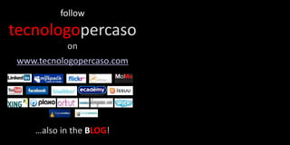 follow
tecnologopercaso
           on
 www.tecnologopercaso.com




    …also in the BLOG!
 