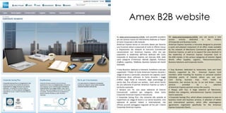 Amex B2B website
    Su www.americanexpress.it/b2b, sarà possibile accedere             On www.americanexpress.it/b2b, you can access a new
    ad una sezione nuova ed interamente dedicata ai Titolari           section     entirely    dedicated    to      the     Holders
    di Carte Corporate e alle Aziende.                                 of Corporate and Business Cards.
    American Express lancia un microsito ideato per favorire           American Express launches a microsite designed to promote
    una fruizione veloce e piacevole di tutte le offerte messe         a quick and pleasant enjoyment of all offers made ​available
    a disposizione dal network di Esercenti Commerciali                by the network of Merchants Commercial agreement with
    convenzionati con American Express, oltre che per                  American Express, as well as to expand the area devoted to
    espandere la leadership dell’area dedicata alle Carte              the leadership of American Express Corporate Card in
    Corporate di American Express nel mercato B2B, nelle               the B2B market, in the various categories of interest: Digital
    varie categorie d’interesse: Mondo Digitale, Forniture             World, office Supplies, Logistics, Telecommunications,
    d'ufficio, Logistica, Telefonia, Business Solution ed Eventi       Business Solutions and Corporate Events.
    Aziendali.

    • Easy Business: dedicato a ristoranti, hotellerie e taxi per      • Easy Business: dedicated to restaurants, taxis and hotel
    supportate i Titolari di Carta American Express durante i          industry supported by the           American Express Card
    viaggi di lavoro o personali; soluzione che segnala i punti        members while traveling for business or personal solution
    d'interesse dove utilizzare la Carta durante i viaggi              indicating points of interest where you use your
    d'affari. Dagli hotel ai ristoranti, dagli autonoleggi ai          Card     during    business    trips.   From     hotels    to
    servizi taxi, fino all'auto con autista... tanti servizi forniti   restaurants, taxi services by car, to car and driver... many
    da una selezione di partner American Express su tutto il           services        provided         by        a        selection
    territorio nazionale.                                              of American Express partners across the country.
    • Sempre con Te: una vasta selezione di Esercizi                   • Always with You: A large selection of Merchants,
    Commerciali, suddivisi per categorie, dove Carta                   divided into categories, whereAmerican Express Corporate
    Corporate American Express è benvenuta.                            Card is welcome.
    • Corporate Saving Plus: che consente alle aziende di              • Corporate Savings Plus, which allows companies to save on
    risparmiare sui viaggi di lavoro e sui servizi business. Una       business travel and business services. A selection of Italian
    selezione di partner italiani e internazionali, che                and international partners, which offer advantageous
    offrono accordi vantaggiosi negoziati ad hoc per i Clienti         agreements negotiated specifically for the American
    Corporate American Express.                                        Express Corporate Clients.
6                                                                                                                                       7
 