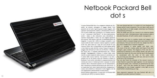 Netbook Packard Bell
                 dot s
     Il nuovo Packard Bell dot s è un elegante netbook da 10,1       The new Packard Bell dot s is a stylish 10.1-inch Netbook has
     pollici, da sempre compagno di viaggio ideale. Puoi             always perfect travel companion. You can take it with you all
     portarlo con te tutto il giorno grazie al peso leggero, allo    day long thanks to its light weight, extremely low thickness
     spessore estremamente ridotto e all’autonomia di 8 ore.         and autonomy of 8 hours.
     Con la porta HDMI puoi connetterti a un display esterno         With the HDMI port lets you connect to an external display
     e con i processori Intel®Atom™ di terza generazione,            and the Intel Atom third-generation, high-resolution video is
     anche i video in alta risoluzione sono decodificati in          decoded flawlessly. All with a better power management.
     maniera impeccabile. Il tutto con una migliore gestione
     dei consumi. Alla moda e nato per la mobilitàSemplice ed        Fashionable and born to mobility Simple and elegant, the
     elegante, il nuovo dot s offre un design compatto e una         new dot s offers a compact design and a new choice of colors
     nuova scelta di colori e texture. Spesso appena un pollice      and textures. Thin just one inch (2.54 cm), weighs less than 1
     (2,54 cm), pesa meno di 1 kg1 ed è più piccolo di una           kg 1 and is smaller than a common magazine.
     comune rivista. Dot s è disponibile nei colori galaxy white     Dot's is available in white galaxy and black river.
     e river black.La cover del dot s evoca l’acqua e le gocce di    The cover of the dot s evokes water and drops of rain seen
     pioggia viste attraverso il vetro di una finestra. L’eleganza   through a glass window. The elegance of the new dot s is
     del nuovo dot s è esaltata dall’attenzione per i minimi         enhanced by attention to the smallest details: the palm rest
     dettagli: l’appoggiapolsi richiama il motivo della cover        attracts the reason for the cover and the top of the keyboard
     mentre la parte superiore della tastiera è coordinata con       is coordinated with the color of the outer shell.
     il colore della scocca esterna. Puoi portare il tuo dot s       You can bring your dot's always with you, and use it to chat
     sempre con te, ed usarlo al bar per chattare o andare in        at the bar or go to facebook.
     facebook. Puoi anche controllare la programmazione dei          You can also check the schedule of the nearest cinema or
     cinema più vicino o invitare gli amici a passare la serata      invite friends to spend the night together. It is not necessary
     assieme. Non è necessario portare con sé l’alimentatore,        to bring the power, dot s maintains its performance for over
     dot s mantiene le proprie performance per oltre 8 ore – e       8 hours - and if the day outside the home is particularly
     se la giornata fuori casa è particolarmente impegnativa il      challenging the new charger supplied is ultra light so as to
     nuovo carica batterie in dotazione è ultra leggero così da      avoid further complicating your bag.
     non appesantire ulteriormente la vostra borsa.
     Nuova tastiera ergonomica: il nuovo dot s di Packard Bell       New ergonomic keyboard: the new Packard Bell dot s is
     è pensato per offrirti la massima libertà.                      designed to provide maximum freedom.
80                                                                                                                                 81
 