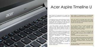 Acer Aspire Timeline U
     Aspire Timeline U è caratterizzato da un design senza         Aspire Timeline U is characterized by an uncompromising
     compromessi, ottime prestazioni e un’autonomia di ben         design, excellent performance and a range of up to 8 hours.
     8 ore.

     La tecnologia Acer Green Instant On permette un avvio e       Green Acer Instant On technology allows instant startup
     una riattivazione istantanea, e Acer Always Connect           and reactivation, and Acer Always Connect lets users manage
     consente agli utenti la gestione dei propri dati e file       their data and media files on all their devices, anytime and
     multimediali su tutti i loro dispositivi, in ogni momento e   anywhere, even from sleep mode.
     dovunque, persino dalla modalità di sospensione.

     I nuovi Aspire Timeline U sono più sottili e leggeri          The new Aspire Timeline U are thinner and lighter than
     rispetto ai modelli della generazione precedente, pur         previous-generation model, while maintaining that
     mantenendo quel delicato equilibrio tra peso e                delicate balance between weight and autonomy, which
     autonomia, che garantisce un giorno intero di utilizzo con    guarantees a full day of use per charge.
     una carica.
     Aspire Timeline U ha uno spessore di soli 20 mm e può         Aspire Timeline U has a thickness of only 20 mm and
     vantare un’autonomia di ben 8 ore, è equipaggiato con i       can boast a range of up to 8 hours, is equipped with
     processori Intel Core di ultima generazione e schede          Intel Core generation and graphics cards for 3D games more
     grafiche dedicate per i giochi 3D più impegnativi.            challenging.
     Performance all’avanguardia e stile “tradizionale”            Performance art and style "traditional" Timeline
     Timeline
     Questi nuovi notebook conservano le caratteristiche           These new notebooks retain the features of the Timeline like
     proprie della linea Timeline come la batteria a lunga         the long battery life Acer PowerSmart (with a lifetime3 times
     durata Acer PowerSmart (con un ciclo di vita 3 volte          longer than traditional batteries) and the special
     superiore alle batterie tradizionali) e la speciale           heat dissipation technology that allows a comfortable use of
     tecnologia di dissipazione termica che consente un            your notebook.
     confortevole utilizzo del notebook.
     L’Aspire Timeline U sarà disponibile sul mercato nel          The Aspire Timeline U will be available on the market in the
     secondo trimestre 2012.                                       second quarter of 2012.
92                                                                                                                               93
 