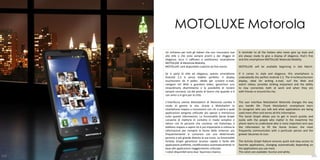 MOTOLUXE Motorola
      Un richiamo per tutti gli italiani che non rinunciano mai     A reminder to all the Italians who never give up style and
      allo stile e che sono sempre pronti a dar sfoggio di          are always ready to give a display of elegance, that's fine
      eleganza, ecco il raffinato e sottilissimo smartphone         and thin smartphone MOTOLUXE Motorola Mobility.
      MOTOLUXE di Motorola Mobility.
      MOTOLUXE sarà disponibile a partire da fine marzo.            MOTOLUXE will be available beginning in late March.

      Se si parla di stile ed eleganza, questo smartphone           If it comes to style and elegance, this smartphone is
      Android 2.3 è senza dubbio perfetto. Il display               undoubtedly the perfect Android 2.3. The 4-inchtouchscreen
      touchscreen da 4 pollici, ideale per scrivere e-mail,         display, ideal for writing e-mail, surf the Web and
      navigare nel Web e guardare video, garantisce uno             watch videos, provides striking enjoyment and the ability
      straordinario divertimento e la possibilità di restare        to stay connected, both at work and when they are
      sempre connessi, sia dal posto di lavoro che quando si è      with friends or around the city .
      con amici o in giro per la città.

      L’interfaccia utente MotoSwitch di Motorola cambia il         The user interface MotoSwitch Motorola changes the way
      modo di gestire la vita. Grazie a MotoSwitch lo               you handle life. Thank MotoSwitch smartphone learn
      smartphone impara a riconoscere con chi si parla e quali      to recognize who you talk and what applications are being
      applicazioni vengono utilizzate più spesso e memorizza        used more often and stores all this information.
      tutte queste informazioni. La funzionalità Social Graph       The Social Graph allows you to get in touch quickly and
      consente di mettersi in contatto in modo semplice e           easily with the people who matter in the meantime the
      veloce con le persone che contano; nel frattempo il           phone learns to understand who is more important and uses
      telefono impara a capire chi è più importante e utilizza le   the information to fill the Home Screen: the most
      informazioni per riempire la Home dello schermo: più          frequently communicates with a particular person and the
      frequentemente si comunica con una determinata                greater becomes its icon.
      persona e più grande diventa la sua icona. La funzionalità
      Activity Graph garantisce accesso rapido e facile alle        The Activity Graph feature ensures quick and easy access to
      applicazioni preferite, modificandosi automaticamente in      favorite applications, changing automatically depending on
      base alle applicazioni maggiormente utilizzate.               the applications you use most.
      I colori disponibili sono due: liquirizia e bianco.           The colors are available: licorice and white.
102                                                                                                                          103
 