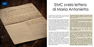 EMC svela lettera
                  di Maria Antonietta
      Il documento sarà in mostra presso “Lux In Arcana”, dal          The document will be on display at "In Lux Arcana", from
      prossimo 1 marzo presso i Musei Capitolini ed EMC è              March 1 in the Capitoline Museums and EMC is the main
      sponsor principale della manifestazione.                         sponsor of the event.

      Nel corso dell’evento verranno mostrati 100 documenti            The event will show 100 historical documents nowpreserved
      storici finora custoditi negli Archivi Segreti del Vaticano,     in the Vatican Secret Archives, some of these available for
      alcuni di questi disponibili per la prima volta in pubblico.     the first time in public.
      Si tratta di una lettera scritta da Maria Antonietta scritta     This is a letter written by Marie Antoinette in 1792 while in
      nel 1792 mentre era in prigione, destinata a qualcuno            prison, for someone who is thought to be the brother of
      che si pensa essere il fratello di Luigi, Carlo Filippo, conte   Louis, Charles Philip, Count of Artois, who in 1824 became
      di Artois, che nel 1824 divenne Carlo X, re di Francia. La       Charles X, king of France. The letter, of the length of only ten
      lettera, della lunghezza di sole dieci righe, è scritta a        lines, is written by hand on a sheet of plain paper folded in
      mano su un foglio di carta comune piegato in due                 two
      Ulteriori informazioni sulla mostra sono disponibili al sito     More       information    about     the     exhibition   please
      www.luxinarcana.org                                              visitwww.luxinarcana.org

      Un biglietto dal carcere della regina deposta Un biglietto       A note from the prison of Queen placed a ticket without a
      senza data, poco più di dieci righe tracciate da una sola        date, just over ten lines drawn by a single hand on a small
      mano su un piccolo foglio di carta ordinaria, piegato in         sheet of ordinary paper, folded in two parts. “The
      due parti. «I sentimenti di coloro che partecipano al mio        sentiment of those involved in my sorrow, my
      dolore, mio caro cognato, sono la sola consolazione che          dear brother, are the only consolation I could receive in
      io possa ricevere in questa triste circostanza».                 this sad occasion."
      Questo l’inizio dello sconsolato messaggio in francese,          This was the start of the forlorn message in
      firmato «la vostra affezionata cognata e cugina Maria            French, signed "your affectionate sister and cousin Marie
      Antonietta». La calligrafia chiara e ordinata non desta          Antoinette." The clear and neat handwriting does not
      perplessità: chi scrive è Maria Antonia d’Asburgo-Lorena,        raise doubts: the writer is Maria Antonia of Habsburg-
      figlia di Maria Teresa d’Austria, dal 1770 consorte del          Lorraine, daughter of Maria Theresa of Austria, since
      futuro Luigi XVI di Francia e da allora in poi chiamata per      1770 the wife of the future Louis XVI of France
      sempre Marie Antoinette.                                         and thereafter always called for Marie Antoinette.
112                                                                                                                                  113
 