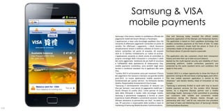 Samsung & VISA
                      mobile payments
      Samsung e Visa hanno rivelato la candidatura ufficiale dei    Visa and Samsung today revealed the official mobile
      pagamenti mobili del Giochi Olimpici e Paralimpici.           payments application of the Olympic and Paralympic Games.
      L'applicazione si basa sulla tecnologia payWave Visa che      The application is based on Visa’s payWave technology that
      consente di effettuare pagamenti contactless al punto di      enables contactless payments at the Point of Sale. To make
      vendita. Per effettuare i pagamenti, i clienti dovranno       payments, customers simply hold the phone in front of a
      semplicemente tenere il telefono cellulare di fronte a un     contactless reader at the point of purchase.
      lettore contactless nel punto di acquisto. Gli acquisti       Purchases above 15 pounds require a passcode.
      oltre le 15 Sterline richiederanno un codice di accesso.
      L'applicazione consente ai clienti anche di controllare la    The application also lets customers check their transaction
      propria cronologia delle transazioni e consultare il saldo    history and view their up to date account balance.
      del conto aggiornato. Sostenuta da più livelli di sicurezza   Backed by the multi-layered security and reliability of Visa’s
      e l'affidabilità della piattaforma di elaborazione Visa,      processing platform, mobile contactless payments are
      mobile payments contactless, sono protetti dagli stessi       protected by the same standard terms and conditions that
      termini e condizioni standard che si applicano alle carte     apply to Visa cards.
      Visa.
      "Londra 2012 è un'occasione unica per mostrare il futuro      “London 2012 is a unique opportunity to show the future of
      dei pagamenti che nascono e lasciano una grande eredità       payments coming to life and leave a lasting legacy post-2012.
      post-2012. La nuova applicazione mobile payment è             The new mobile payment application is central to this
      fondamentale per questa vetrina", ha dichiarato Sandra        showcase,” said Sandra Alzetta, Head of Innovation at Visa
      Alzetta, Responsabile Innovazione di Visa Europe.             Europe.
      "Samsung è estremamente entusiasta di lavorare con            “Samsung is extremely thrilled to work with Visa to launch
      Visa per lanciare i suoi servizi di pagamento mobili per i    mobile payment services for the London 2012 Olympic
      Giochi Olimpici di Londra 2012. Come partner di lunga         Games. As a long-time Olympic partner and a mobile
      data delle Olimpiadi e leader nella tecnologia mobile,        technology leader, Samsung is fully committed to providing
      Samsung è pienamente impegnata a fornire ai clienti           our customers with reliable and convenient mobile
      esperienze mobili affidabili e convenienti durante i Giochi   experiences during the Olympic Games through our
      Olimpici attraverso la partnership con Visa", ha detto DJ     partnership with Visa,” said DJ Lee, executive vice president
      Lee, VP esecutivo e responsabile delle vendite e team di      and head of Sales and Marketing team of Samsung’s Mobile
      marketing di Samsung Mobile Business Communications.          Communications Business.
114                                                                                                                             115
 