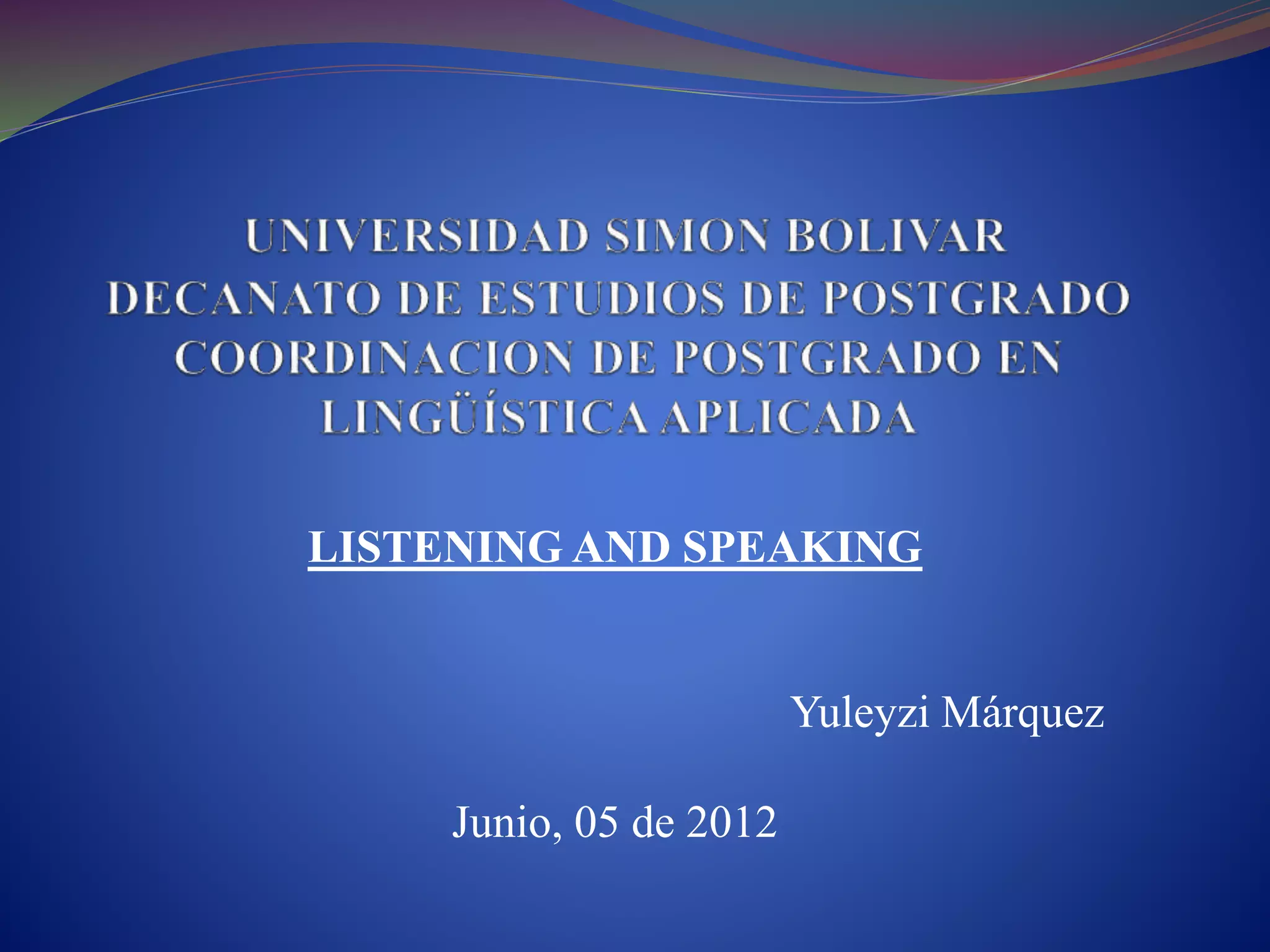 LISTENING AND SPEAKING
Yuleyzi Márquez
Junio, 05 de 2012
 