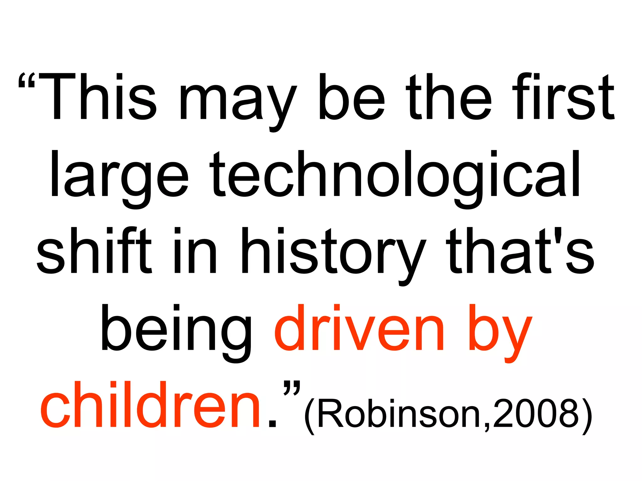 “This may be the first large technological shift in history that's being driven bychildren.”(Robinson,2008)