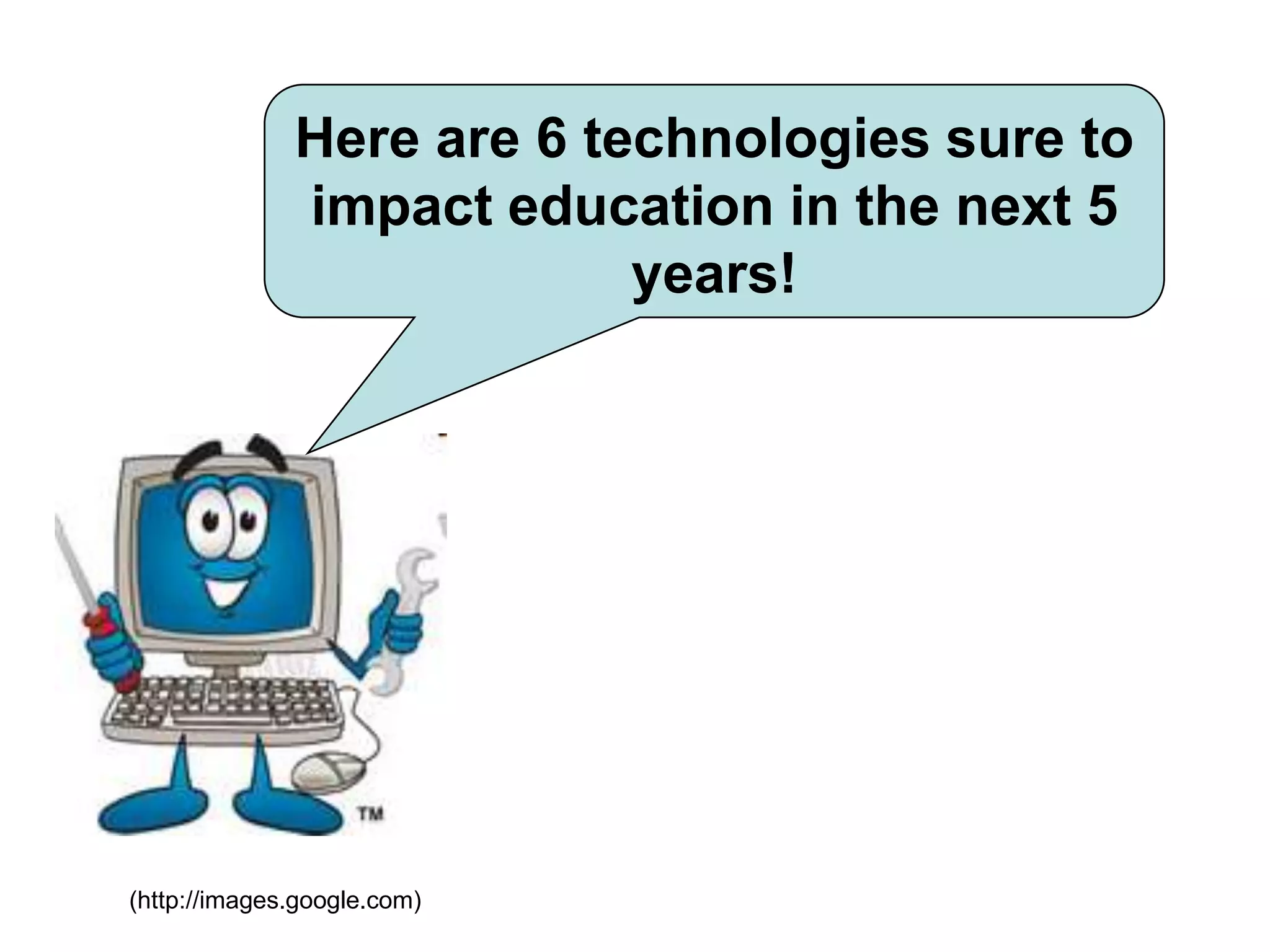 Here are 6 technologies sure to impact education in the next 5 years!(http://images.google.com)