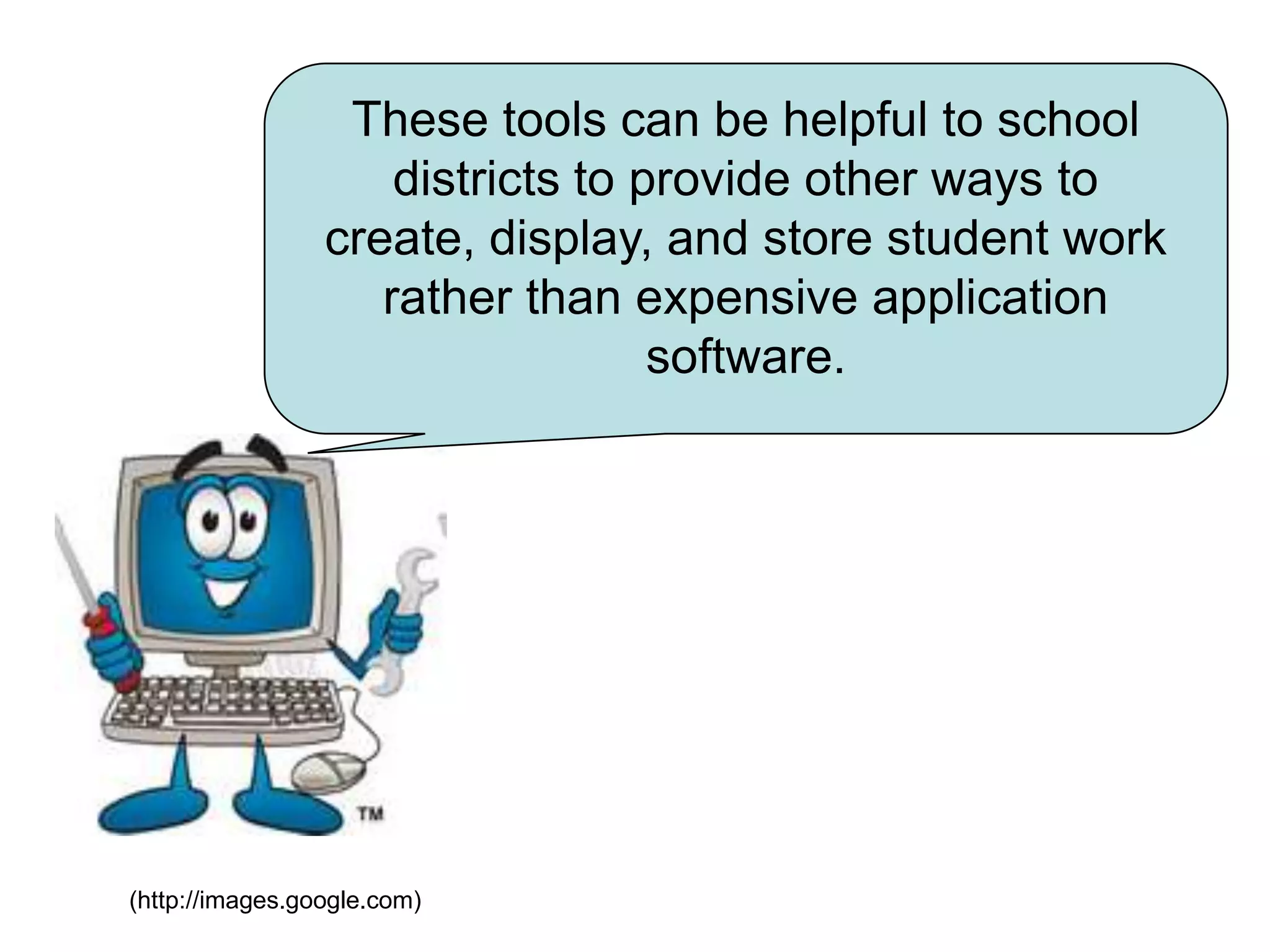 These tools can be helpful to school districts to provide other ways to create, display, and store student work rather than expensive application software.(http://images.google.com)
