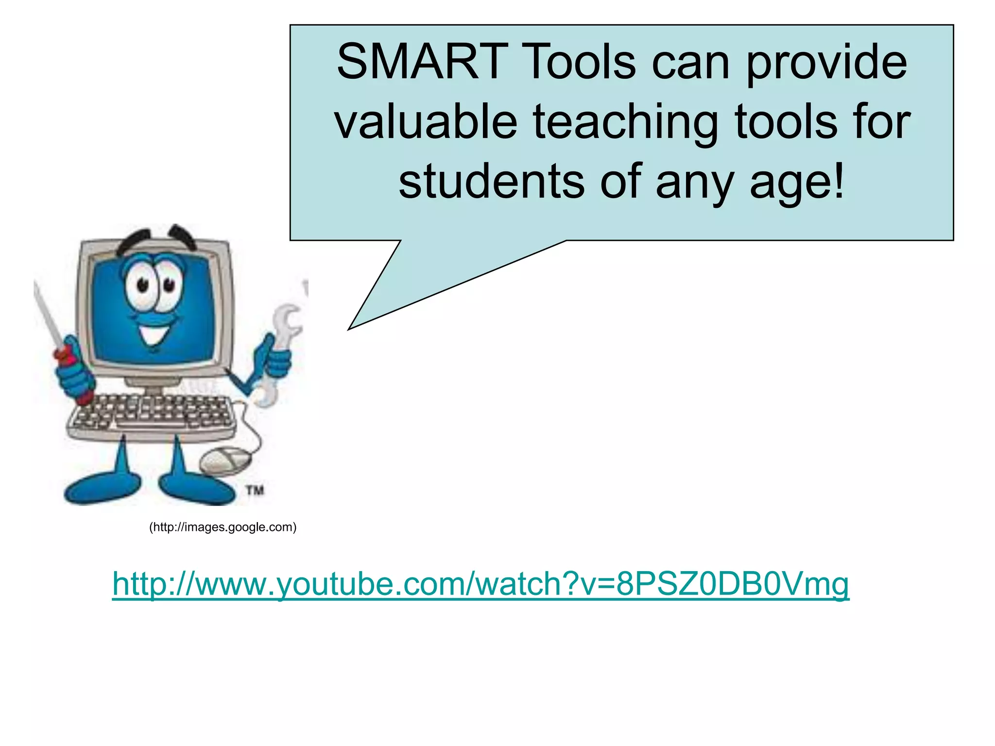 SMART Tools can provide valuable teaching tools for students of any age!(http://images.google.com) http://www.youtube.com/watch?v=8PSZ0DB0Vmg