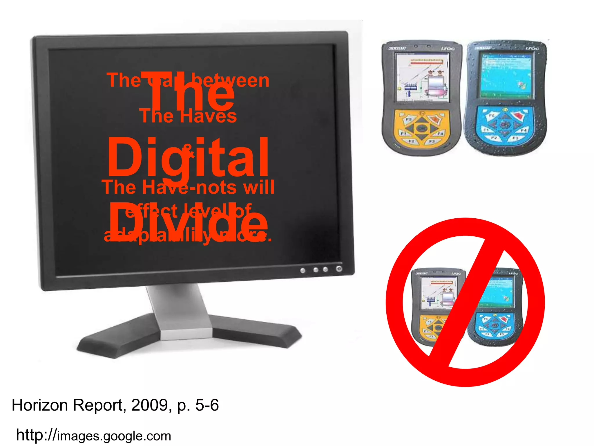 The Digital DivideThe Gap betweenThe Haves& The Have-nots will effect level of adaptability more.Horizon Report, 2009, p. 5-6http://images.google.com