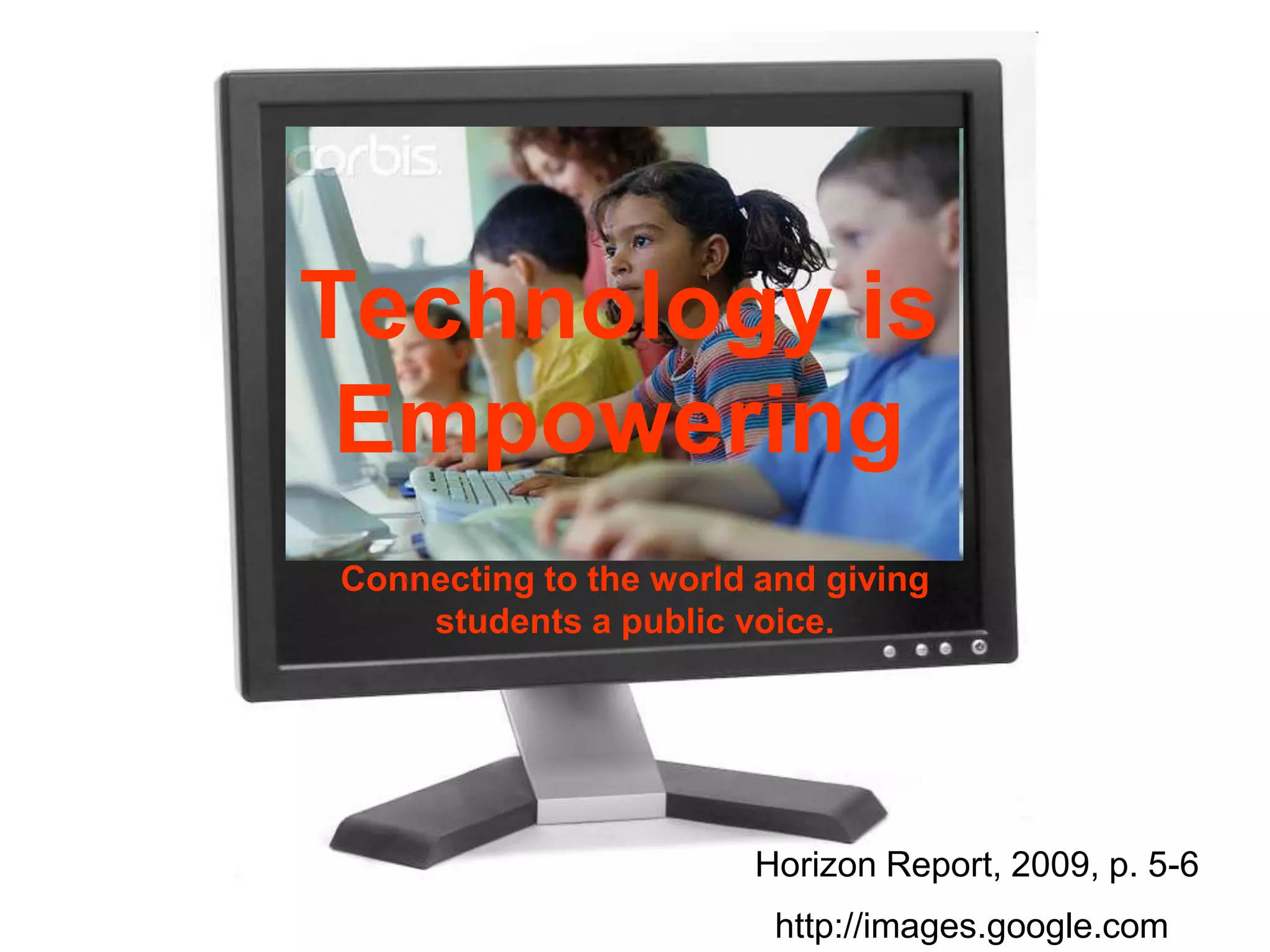 Technology is EmpoweringConnecting to the world and giving students a public voice.Horizon Report, 2009, p. 5-6http://images.google.com