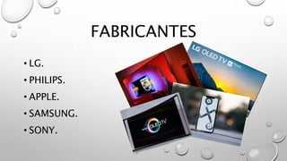 FABRICANTES
• LG.
• PHILIPS.
• APPLE.
• SAMSUNG.
• SONY.
 