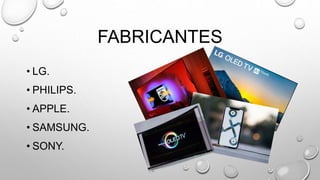 FABRICANTES
• LG.
• PHILIPS.
• APPLE.
• SAMSUNG.
• SONY.
 