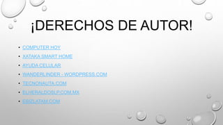 ¡DERECHOS DE AUTOR!
• COMPUTER HOY
• XATAKA SMART HOME
• AYUDA CELULAR
• WANDERLINDER - WORDPRESS.COM
• TECNONAUTA.COM
• ELHERALDOSLP.COM.MX
• EBIZLATAM.COM
 