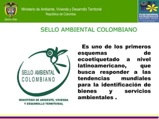 Es uno de los primeros esquemas de ecoetiquetado a nivel latinoamericano, que busca responder a las tendencias mundiales para la identificación de bienes y servicios ambientales . SELLO AMBIENTAL COLOMBIANO 