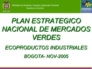 PLAN ESTRATEGICO NACIONAL DE MERCADOS VERDES ECOPRODUCTOS INDUSTRIALES BOGOTA- NOV-2005 