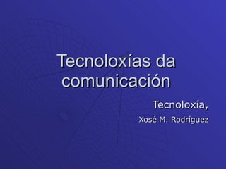 Tecnoloxías da comunicación Tecnoloxía, Xosé M. Rodríguez 
