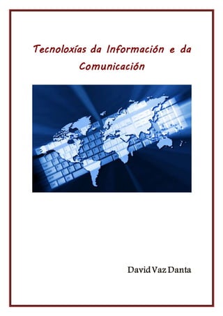 Tecnoloxías da Información e da 
Comunicación 
David Vaz Danta 
 