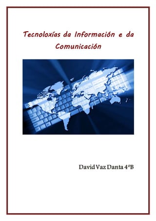 Tecnoloxías da Información e da 
Comunicación 
David Vaz Danta 4ºB 
 
