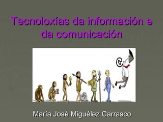 Tecnoloxías da información eTecnoloxías da información e
da comunicaciónda comunicación
María José Miguélez CarrascoMaría José Miguélez Carrasco
 