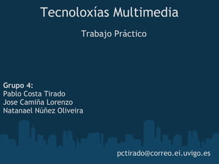 Tecnoloxías Multimedia Trabajo Práctico Grupo 4: Pablo Costa Tirado Jose Camiña Lorenzo Natanael Núñez Oliveira [email_address] 