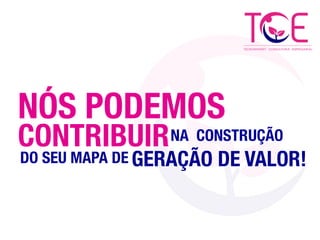 NÓS PODEMOS
CONTRIBUIR 
NA CONSTRUÇÃO
DO SEU MAPA DE
GERAÇÃO DE VALOR!
 