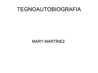 TEGNOAUTOBIOGRAFIA




    MARY MARTÍNEZ
 