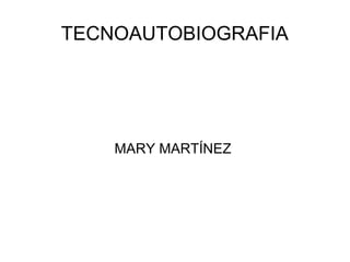 TECNOAUTOBIOGRAFIA




    MARY MARTÍNEZ
 